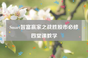 Smart智富赢家之战胜股市必修四堂课教学