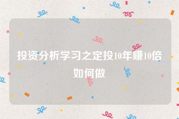 投资分析学习之定投10年赚10倍如何做