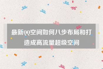 最新QQ空间如何八步布局和打造成高流量超级空间