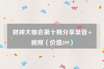财神大咖会第十期分享录音+视频（价值399）