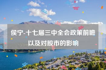 侯宁-十七届三中全会政策前瞻以及对股市的影响