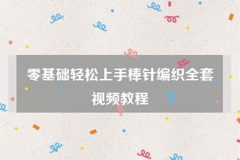 零基础轻松上手棒针编织全套视频教程