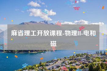 麻省理工开放课程-物理II-电和磁