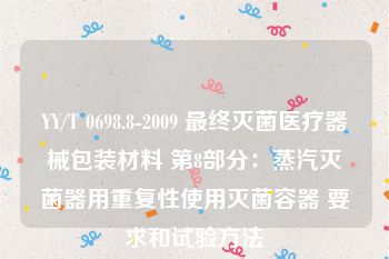 YY/T 0698.8-2009 最终灭菌医疗器械包装材料 第8部分：蒸汽灭菌器用重复性使用灭菌容器 要求和试验方法