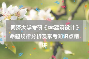 同济大学考研《803建筑设计》命题规律分析及常考知识点精讲