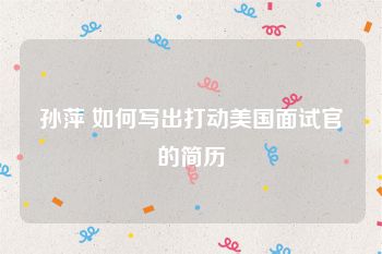 孙萍 如何写出打动美国面试官的简历