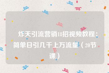 屌炸天引流营销18招视频教程：简单日引几千上万流量（20节课）