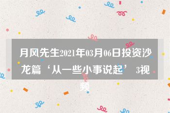 月风先生2021年03月06日投资沙龙篇‘从一些小事说起’ 3视频