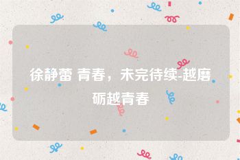 徐静蕾 青春，未完待续-越磨砺越青春