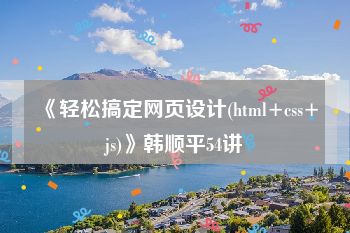 《轻松搞定网页设计(html+css+js)》韩顺平54讲