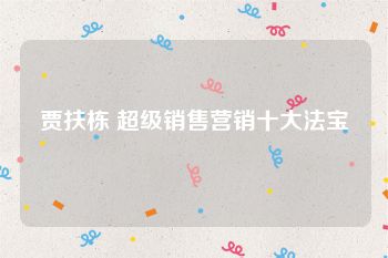 贾扶栋 超级销售营销十大法宝