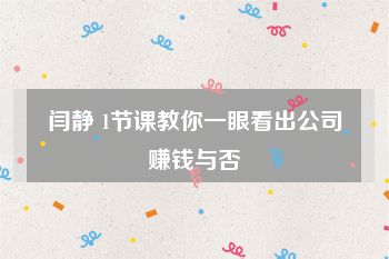 闫静 1节课教你一眼看出公司赚钱与否
