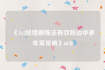 《312经络锻炼法有效防治中老年常见病》6CD