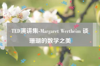 TED演讲集-Margaret Wertheim 谈珊瑚的数学之美