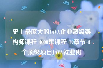 史上最庞大的JAVA企业超级架构师课程 4000集课程-19章节-8个顶级项目JAVA就业班