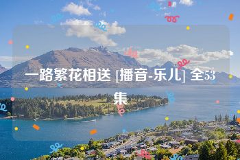 一路繁花相送 [播音-乐儿] 全53集