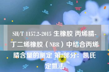 SH/T 1157.2-2015 生橡胶 丙烯腈-丁二烯橡胶（NBR）中结合丙烯腈含量的测定 第2部分：凯氏定氮法