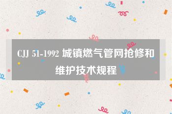 CJJ 51-1992 城镇燃气管网抢修和维护技术规程