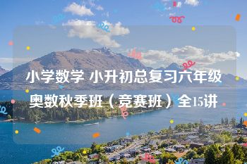 小学数学 小升初总复习六年级奥数秋季班（竞赛班）全15讲