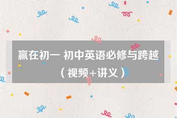赢在初一 初中英语必修与跨越（视频+讲义）