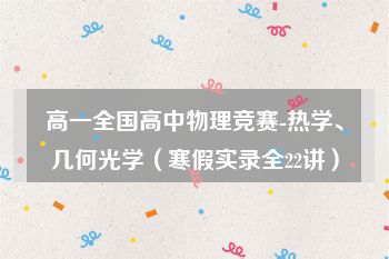 高一全国高中物理竞赛-热学、几何光学（寒假实录全22讲）
