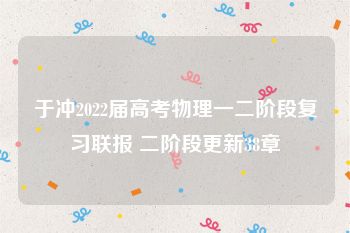 于冲2022届高考物理一二阶段复习联报 二阶段更新38章