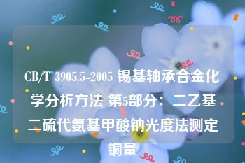 CB/T 3905.5-2005 锡基轴承合金化学分析方法 第5部分：二乙基二硫代氨基甲酸钠光度法测定铜量