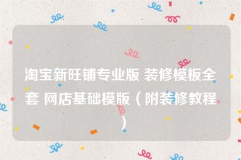 淘宝新旺铺专业版 装修模板全套 网店基础模版（附装修教程）