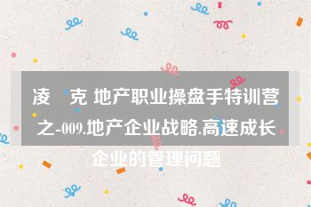 凌　克 地产职业操盘手特训营之-009.地产企业战略.高速成长企业的管理问题
