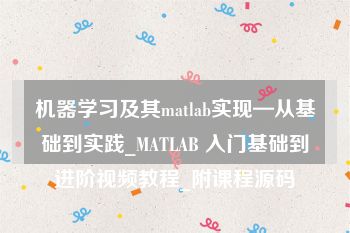 机器学习及其matlab实现—从基础到实践_MATLAB 入门基础到进阶视频教程_附课程源码