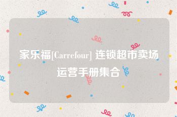 家乐福[Carrefour] 连锁超市卖场运营手册集合