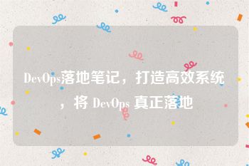 DevOps落地笔记，打造高效系统，将 DevOps 真正落地