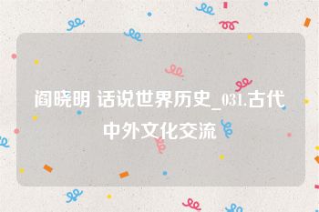 阎晓明 话说世界历史_031.古代中外文化交流