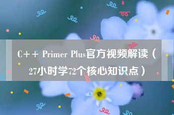 C++ Primer Plus官方视频解读（27小时学72个核心知识点）