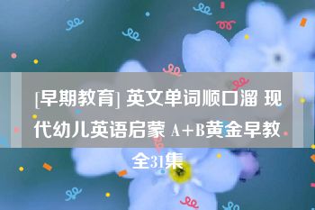 [早期教育] 英文单词顺口溜 现代幼儿英语启蒙 A+B黄金早教全31集