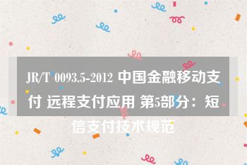 JR/T 0093.5-2012 中国金融移动支付 远程支付应用 第5部分：短信支付技术规范