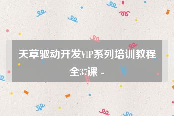 天草驱动开发VIP系列培训教程全37课 -