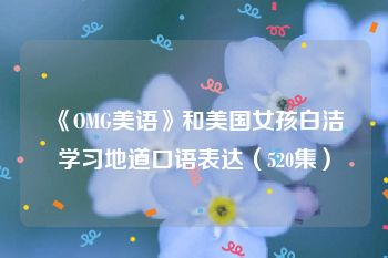 《OMG美语》和美国女孩白洁学习地道口语表达（520集）
