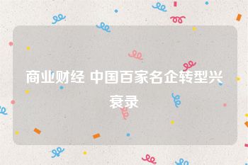 商业财经 中国百家名企转型兴衰录