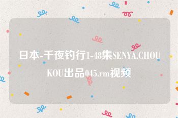 日本-千夜钓行1-48集SENYA.CHOUKOU出品045.rm视频