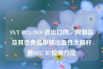 SN/T 0973-2010 进出口肉、肉制品及其他食品中肠出血性大肠杆菌O157 H7检测方法