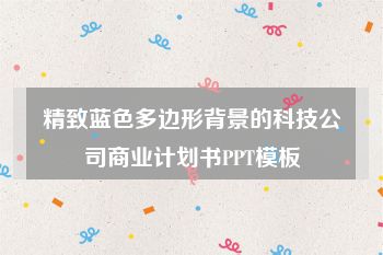精致蓝色多边形背景的科技公司商业计划书PPT模板
