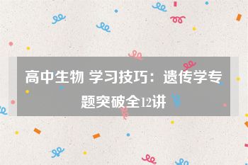 高中生物 学习技巧：遗传学专题突破全12讲