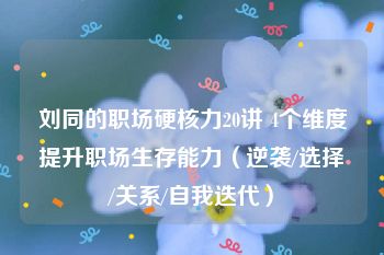 刘同的职场硬核力20讲 4个维度提升职场生存能力（逆袭/选择/关系/自我迭代）