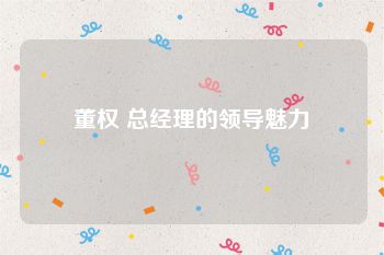 董权 总经理的领导魅力