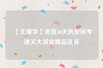 【生理学】老贺30天执业医考通关大讲堂精品讲座