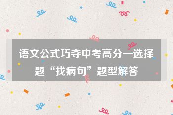 语文公式巧夺中考高分—选择题“找病句”题型解答