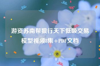 游资苏南帮狼行天下低吸交易模型视频8集+PDF文档