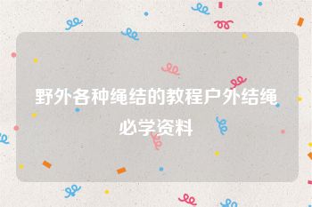 野外各种绳结的教程户外结绳必学资料