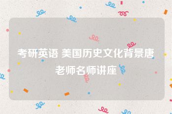 考研英语 美国历史文化背景唐老师名师讲座